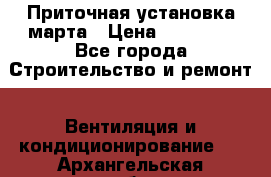 Приточная установка марта › Цена ­ 18 000 - Все города Строительство и ремонт » Вентиляция и кондиционирование   . Архангельская обл.,Архангельск г.